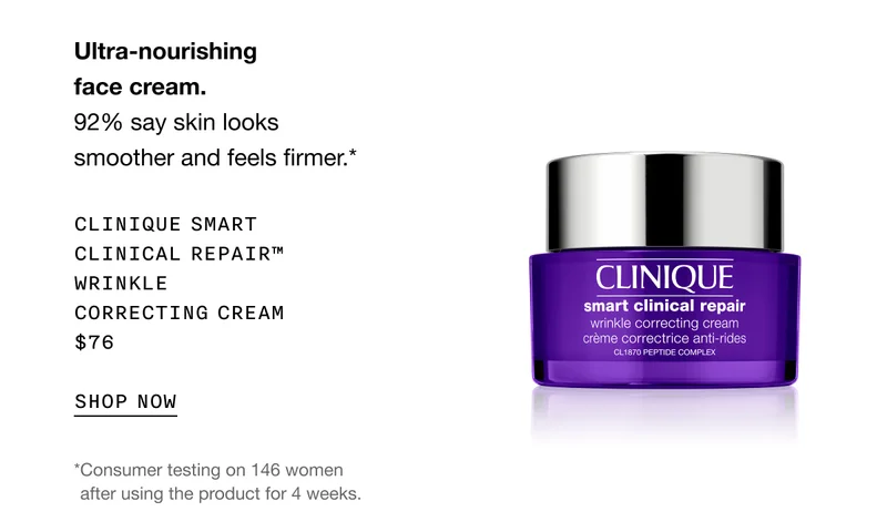 Ultra-nourishing face cream. 92% say skin looks smoother and feels firmer.* | Clinique Smart Clinical Repair™ Wrinkle Correcting Cream $76 | SHOP NOW | *Consumer testing on 146 women after using the product for 4 weeks.