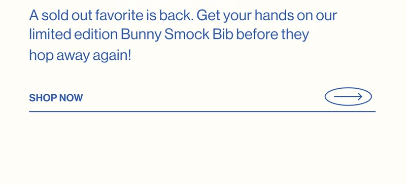 A sold out favorite is back. Get your hands on our limited edition Bunny Smock Bib before they hop away again! SHOP NOW