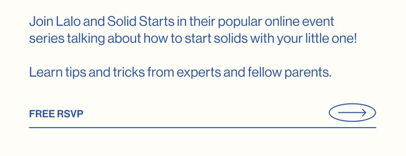 Join Lalo and Solid Starts in their popular online event series talking about how to start solids with your little one!  Learn tips and tricks from experts and fellow parents.