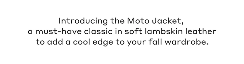 Introducing the Moto Jacket, a must-have classic in soft lambskin leather to add a cool edge to your fall wardrobe.