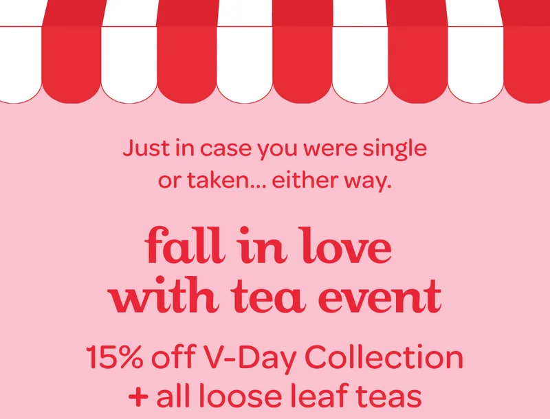 Fall in love with tea event - 15% off our V-Day Collection + all loose leaf teas