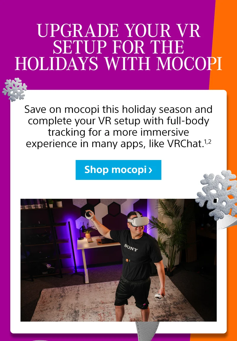 Upgrade your VR setup for the holidays with mocopi Save on mocopi this holiday season and complete your VR setup with full-body tracking for a more immersive experience in many apps, like VRChat.1,2 Shop mocopi