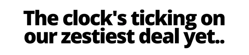 The clock's ticking on our zestiest deal yet...