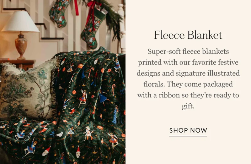 Fleece Blanket  Super-soft fleece blankets printed with our favorite festive designs and signature illustrated florals. They come packaged with a ribbon so they’re ready to gift.