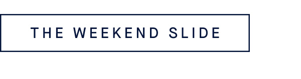 THE WEEKEND SLIDE THE WEEKEND SLIDE