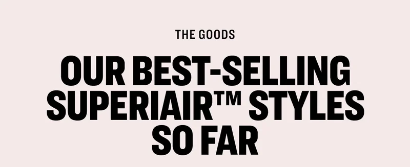 The goods Our best-selling SuperiAir™ styles so far