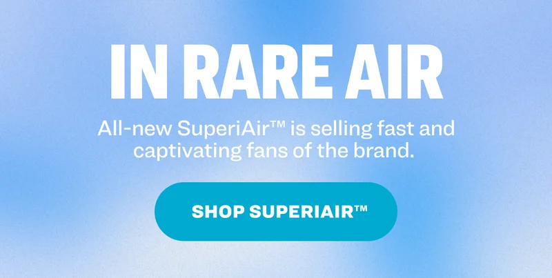 in rare air All-new SuperiAir™ is selling fast and captivating fans of the brand.&nbsp; shop superiair™