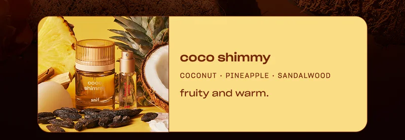 coco shimmy coconut • pineapple • sandalwood fruity and warm.