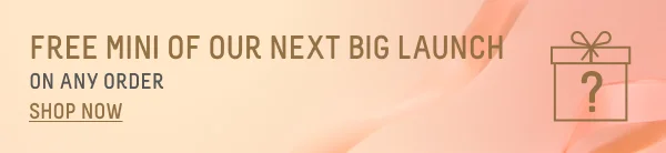 FREE MINI OF OUR NEXT BIG LAUNCH ON ANY ORDER