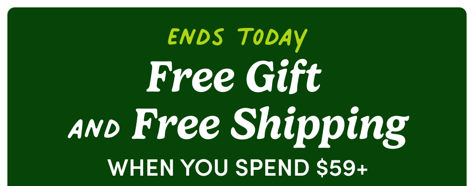Ends Today Free Gift and Free Shipping when you spend $59+ Ends Today Free Gift and Free Shipping when you spend $59+