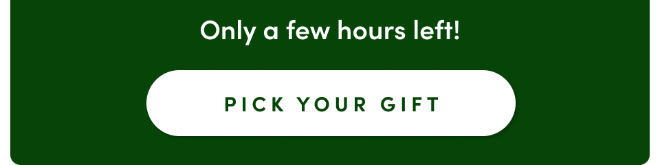 Only a few hours left! Pick Your Gift Only a few hours left! Pick Your Gift