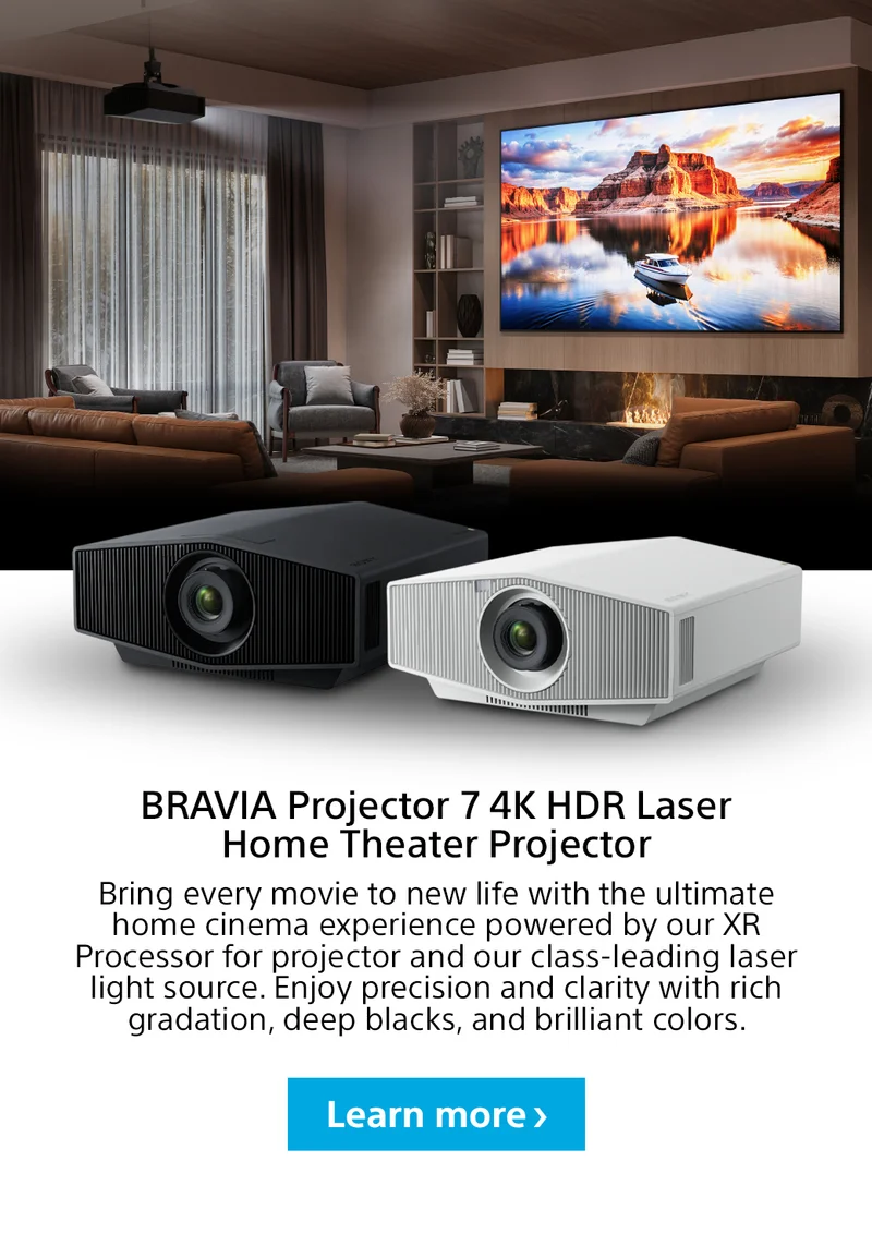 BRAVIA Projector 7 4K HDR Laser Home Theater Projector | Bring every movie to new life with the ultimate home cinema experience powered by our XR Processor for projector and our class-leading laser light source. Enjoy precision and clarity with rich gradation, deep blacks, and brilliant colors. | Learn more