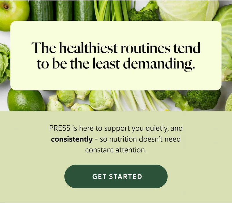 The healthiest routines tend to be the least demanding. PRESS is here to support you quietly, and consistently - so nutrition doesn’t need constant attention.