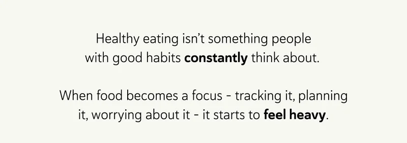 Healthy eating isn’t something people with good habits constantly think about.&nbsp;  When food becomes a focus - tracking it, planning it, worrying about it - it starts to feel heavy.