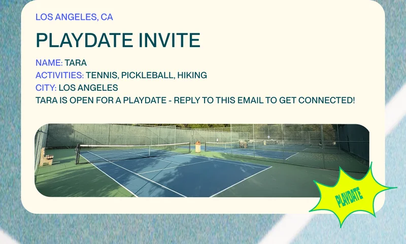 Los Angeles, CA PLAYDATE INVITE Name: TARA Activities: tennis, pickleball, hiking CITY: Los Angeles Tara is open for a playdate - Reply to this email to get connected!