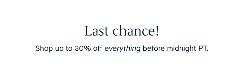 Last chance! Shop up to 30% off everything before midnight PT. Last chance! Shop up to 30% off everything before midnight PT.
