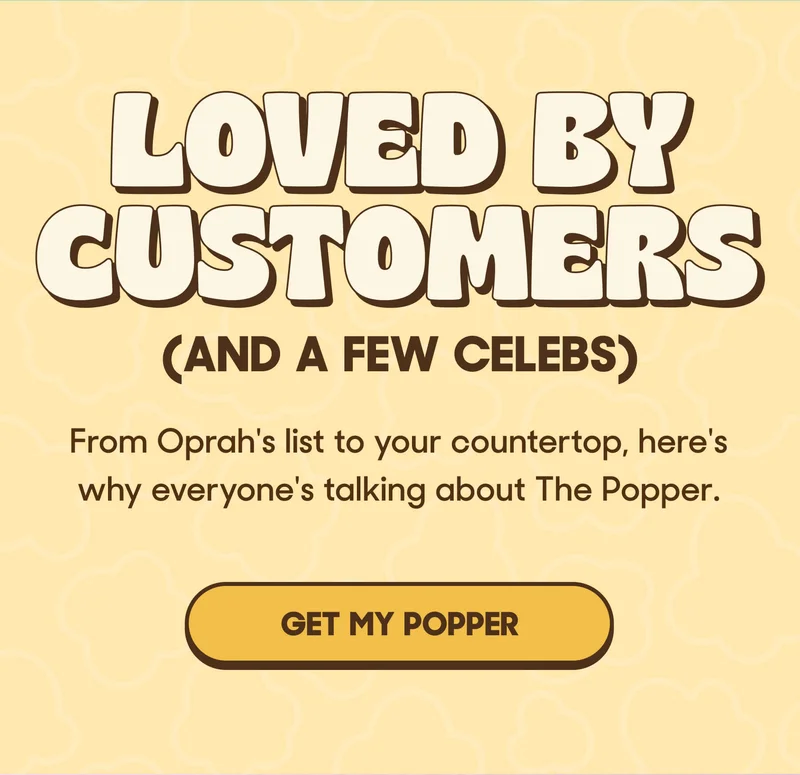 LOVED BY CUSTOMERS (AND A FEW CELEBS) From Oprah’s Favorite Things to a nod from Kevin O’Leary, the praise keeps coming. GET MY POPPER