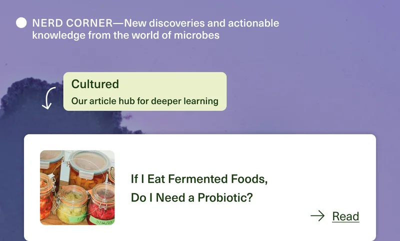 NERD CORNER—New discoveries and actionable knowledge from the world of microbes. Cultured. If I Eat Fermented Foods, Do I Need a Probiotic? Read