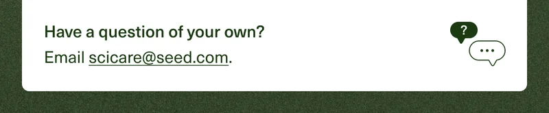 Have a question of your own? Email scicare@seed.com.
