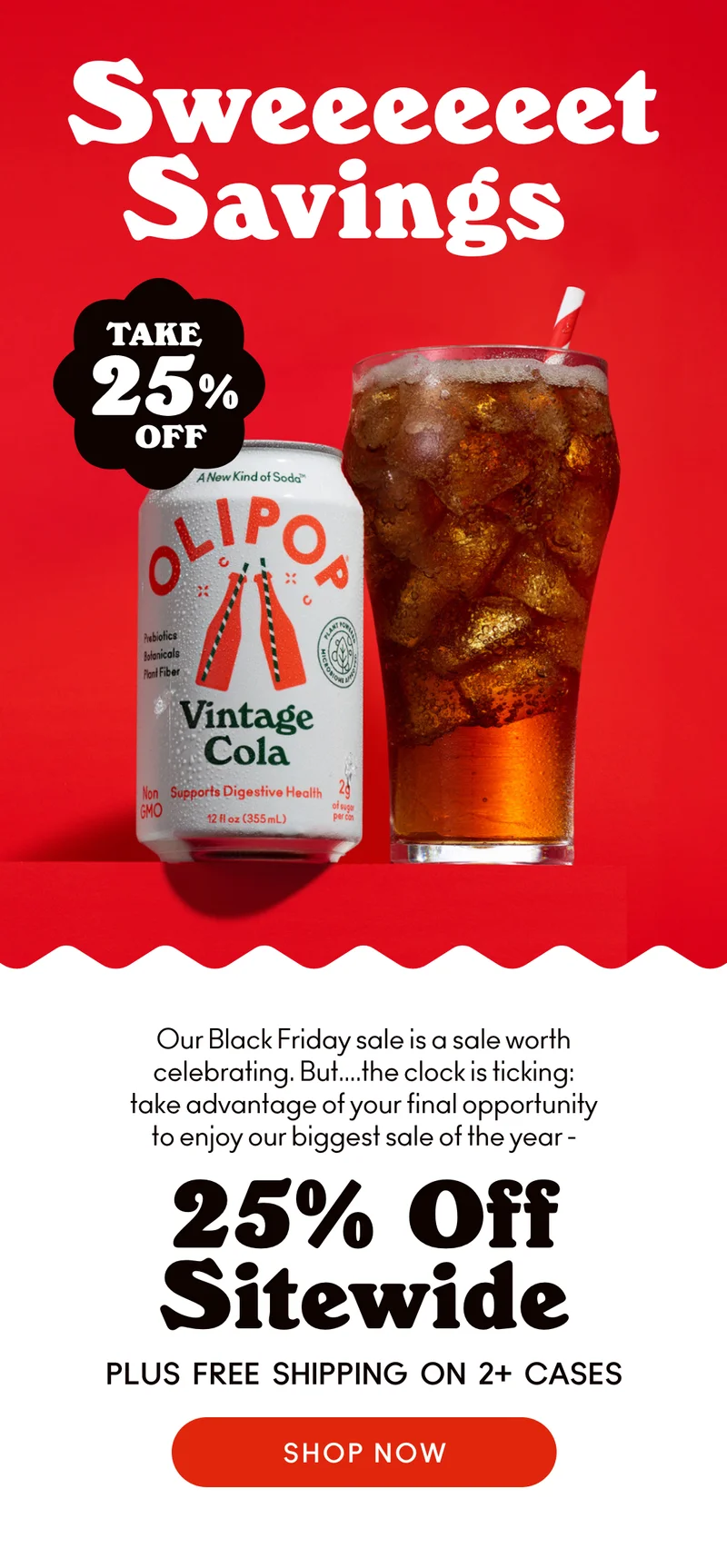 Sweeeeet Savings! Our Black Friday sale is a sale worth celebrating. But... the clock is ticking: take advantage of your final opportunity to enjoy our biggest sale of the year and take 25% off sitewide.