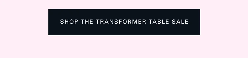Shop the Transformer Table Sale