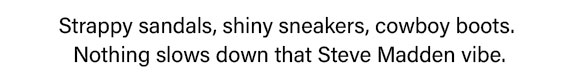 Strapp sandals, shiny sneakers, cowboy boots.