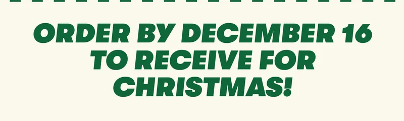 ORDER BY DECEMBER 16 TO RECEIVE FOR CHRISTMAS!