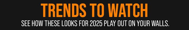 Trends to Watch - see how these looks for 2025 play out on your walls