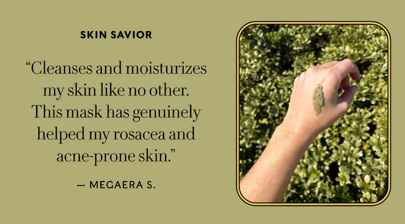 Skin Savior "Cleanses and moisturizes my skin like no other. This mask has genuinely helped my rosacea and acne-prone skin." — Megaera S.