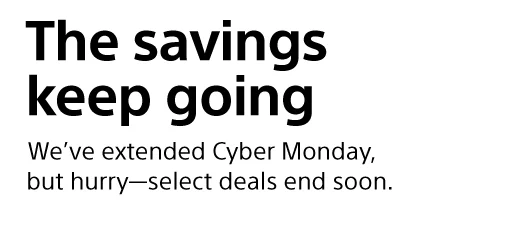 The savings keep going | We've extended Cyber Monday, but hurry—select deals end soon.