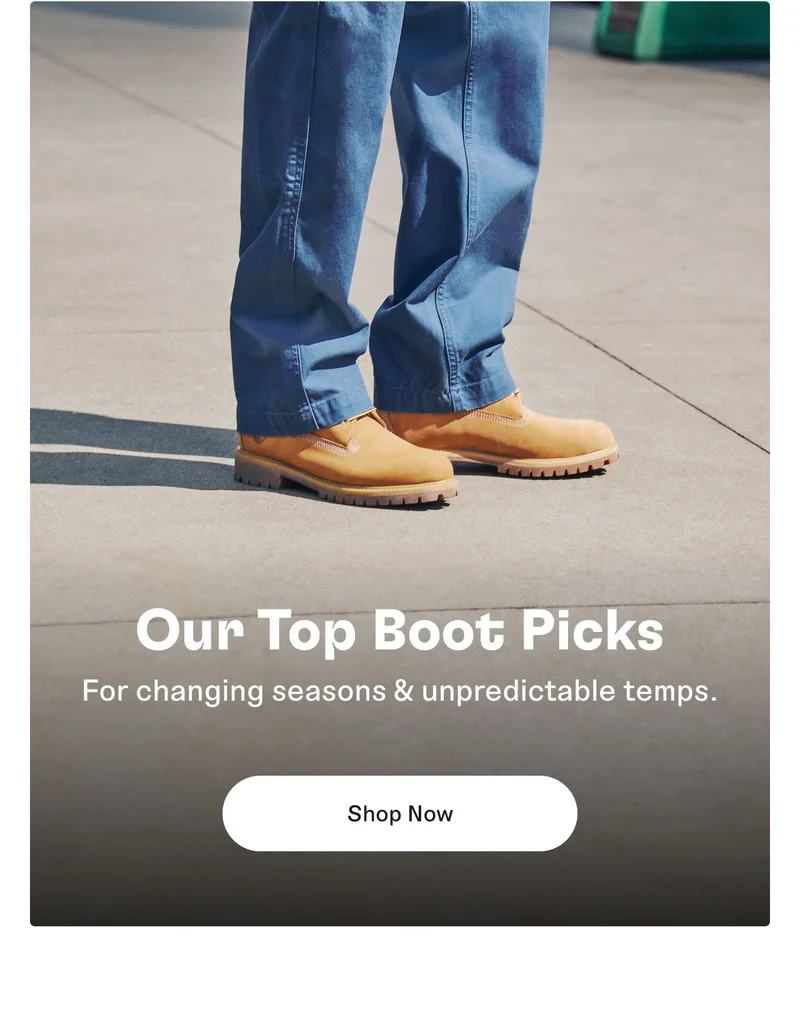Our Top Boot Picks. For changing seasons & unpredictable temps. Shop Now
