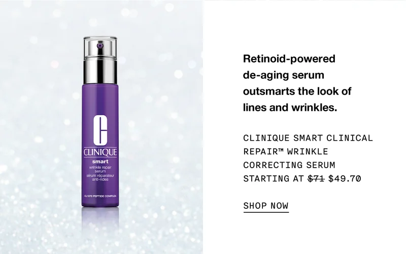 Retinoid-powered de-aging serum outsmarts the look of lines and wrinkles. CLINIQUE SMART CLINICAL REPAIR TM WRINKLE CORRECTING SERUM STARTING AT $49.70 SHOP NOW