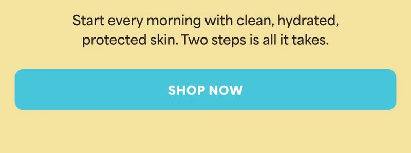 Start every morning with clean, hydrated, protected skin. Two steps is all it takes. -- SHOP NOW
