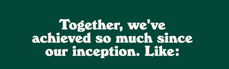 Together, we’ve achieved so much since our inception.