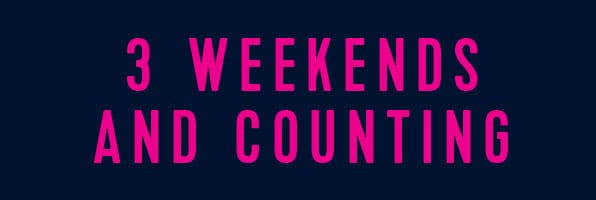 3 WEEKENDS AND COUNTING