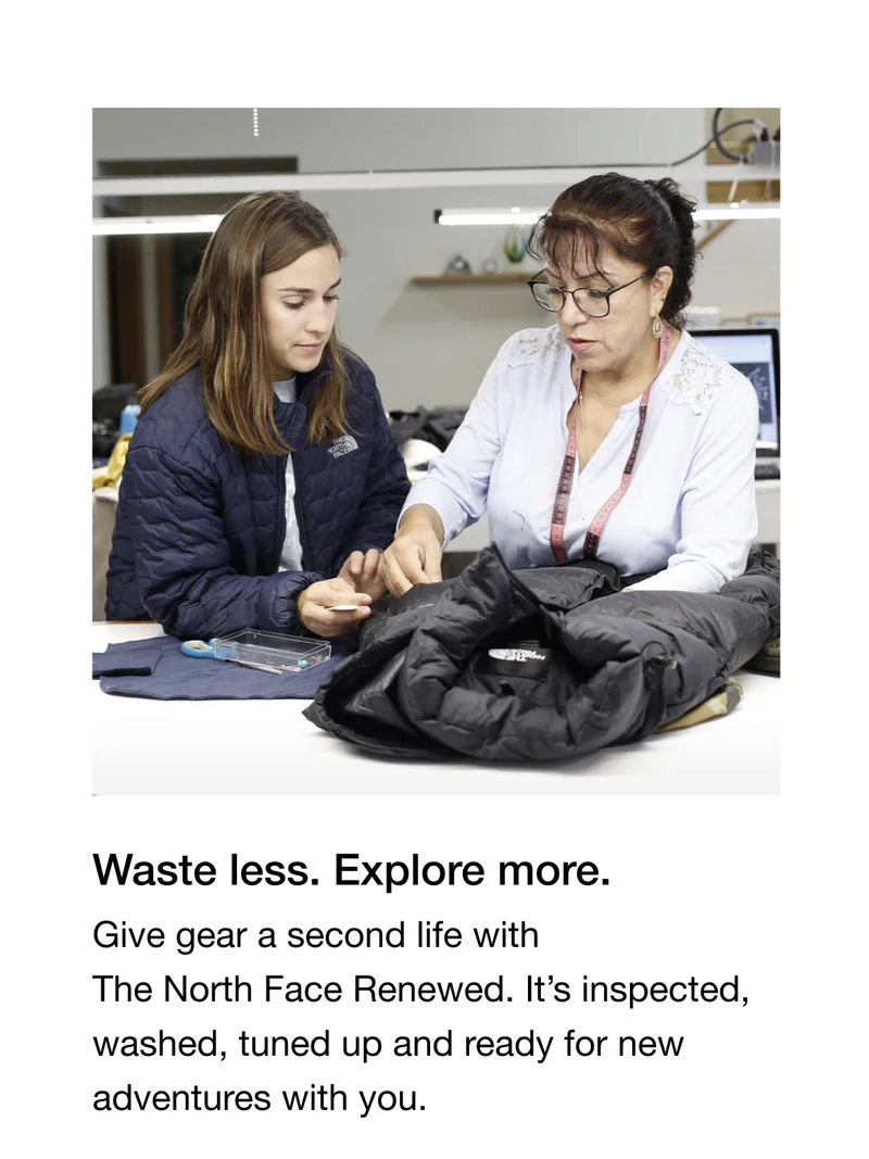 Waste less. Explore more.Give gear a second life with The North Face Renewed. It's inspected, washed, tuned up and ready for new adventures with you.