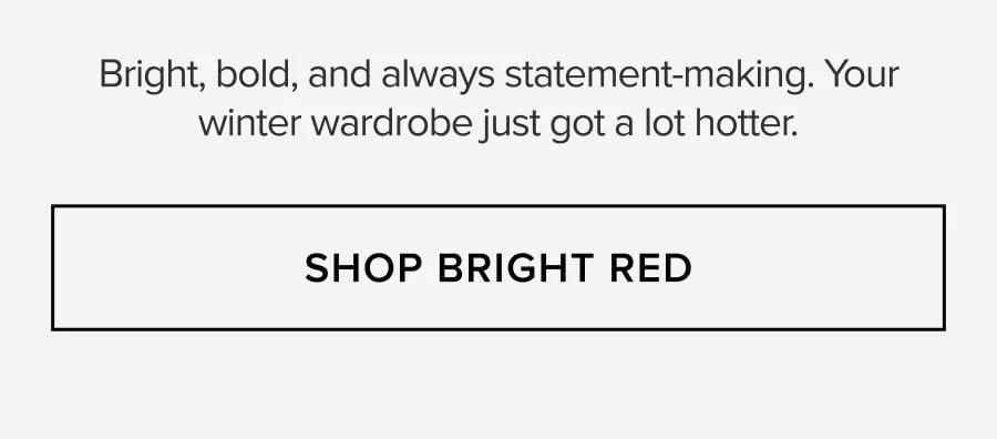 Bright, bold, and always statement-making. Your winter wardrobe just got a lot hotter. SHOP BRIGHT RED