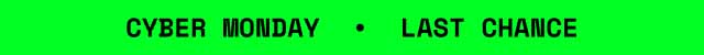 Cyber Monday • LAST CHANCE