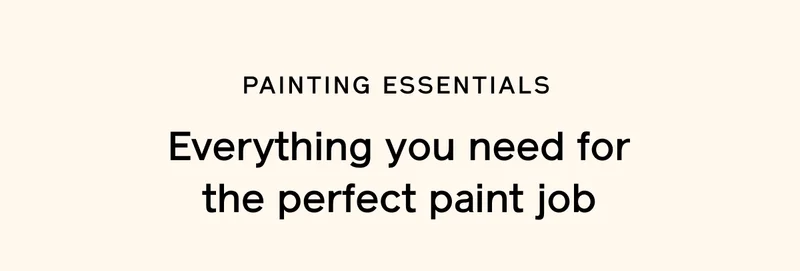 PAINTING ESSENTIALS. Everything you need for the perfect paint job