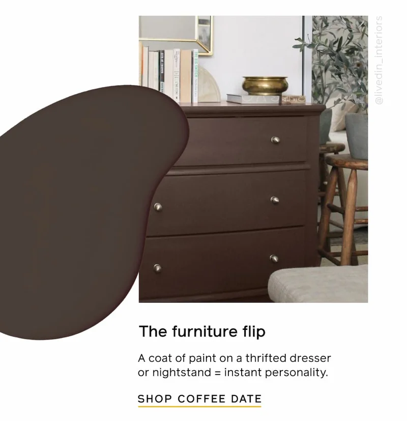 The furniture flip. A coat of paint on a thrifted dresser or nightstand = instant personality. SHOP COFFEE DATE