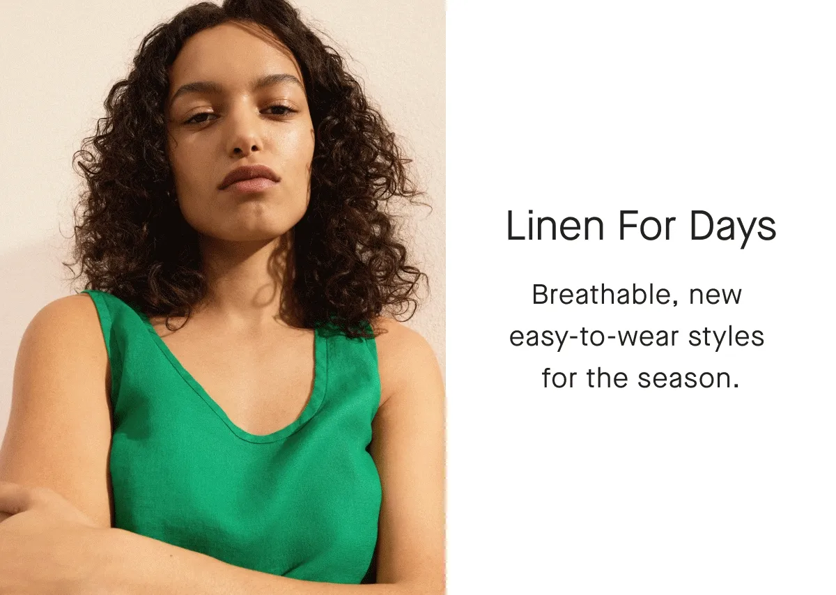 Linen For Days Breathable, new easy-to-wear styles for the season.