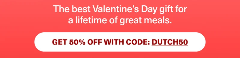 The best Valentine’s Day gift for a lifetime of great meals. | GET 50% OFF WITH CODE: DUTCH50