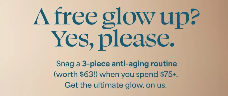 A free glow up? Yes, please.   Snag a 3-piece anti-aging routine (worth $63!) when you spend $75+. Get the ultimate glow, on us.
