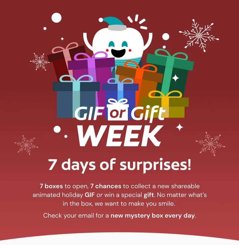 GIF or Gift Week 7 days of surprises! 7 boxes to open, 7 chances to collect a new shareable animated holiday GIF or win a special gift. No matter what’s in the box, we want to make you smile.  Check your email for a new mystery box every day.