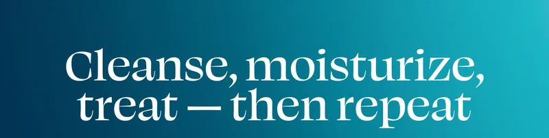 Cleanse, moisturize, treat - then repeat