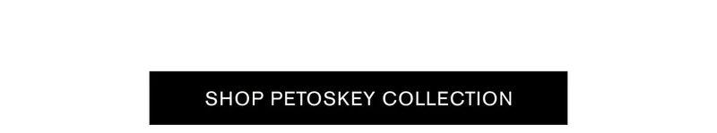 SHOP PETOSKEY COLLECTION