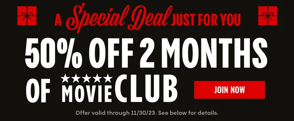 A Special Deal Just for You | 50% OFF 2 MONTHS OF MOVIE CLUB | JOIN NOW | Offer valid through 11/30/23. See below for details.