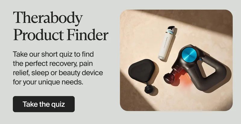 Therabody Product Finder | Take our short quiz to find the perfect recovery, pain relief, sleep or beauty device for your unique needs. | Take the quiz