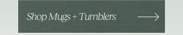 Shop Mugs + Tumblers
