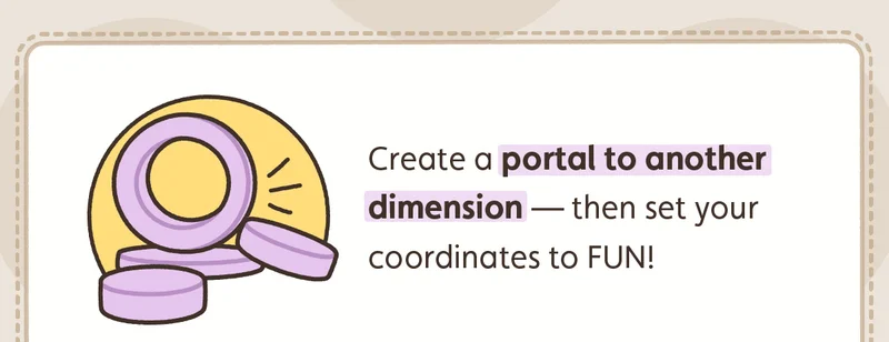 Create a portal to another dimension - then set your coordinates to FUN!